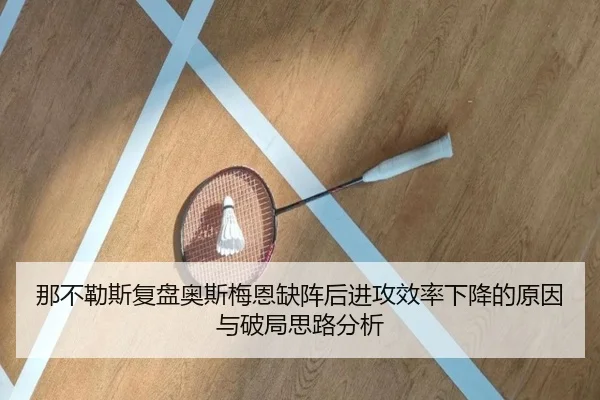 那不勒斯复盘奥斯梅恩缺阵后进攻效率下降的原因与破局思路分析