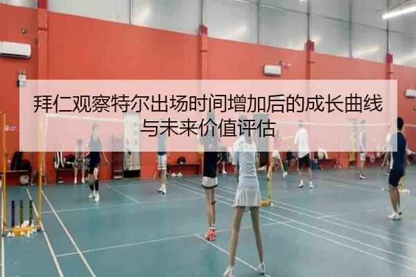 拜仁观察特尔出场时间增加后的成长曲线与未来价值评估 - kaiyun
