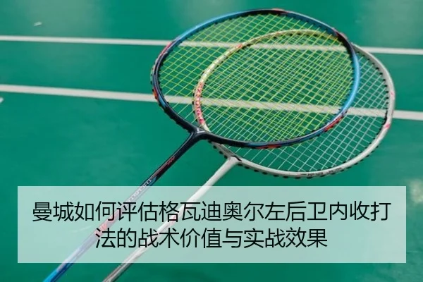 曼城如何评估格瓦迪奥尔左后卫内收打法的战术价值与实战效果 - kaiyun